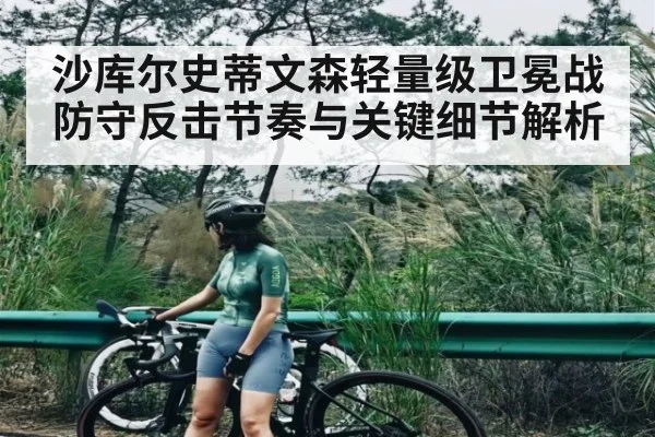 沙库尔史蒂文森轻量级卫冕战防守反击节奏与关键细节解析
